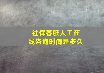 社保客服人工在线咨询时间是多久