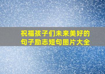 祝福孩子们未来美好的句子励志短句图片大全