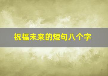 祝福未来的短句八个字