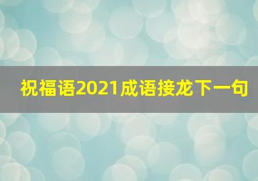 祝福语2021成语接龙下一句