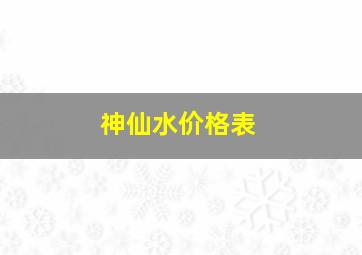 神仙水价格表