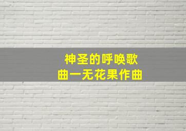 神圣的呼唤歌曲一无花果作曲