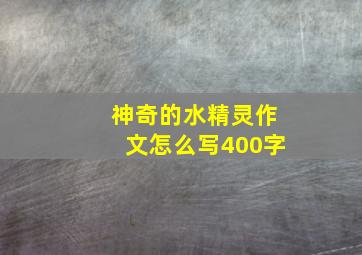 神奇的水精灵作文怎么写400字