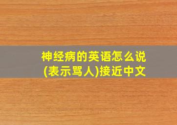 神经病的英语怎么说(表示骂人)接近中文