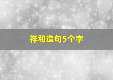 祥和造句5个字