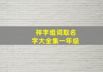 祥字组词取名字大全集一年级