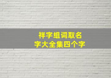 祥字组词取名字大全集四个字