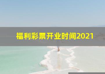 福利彩票开业时间2021