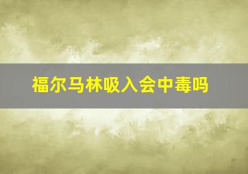 福尔马林吸入会中毒吗