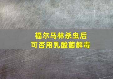 福尔马林杀虫后可否用乳酸菌解毒