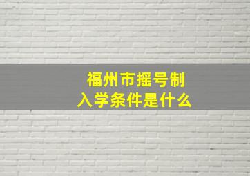 福州市摇号制入学条件是什么