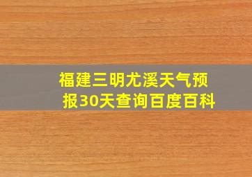 福建三明尤溪天气预报30天查询百度百科