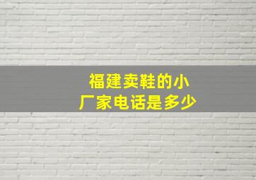 福建卖鞋的小厂家电话是多少