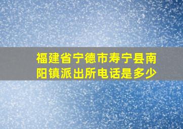 福建省宁德市寿宁县南阳镇派出所电话是多少