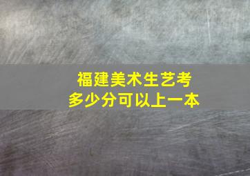 福建美术生艺考多少分可以上一本