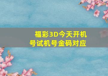 福彩3D今天开机号试机号金码对应