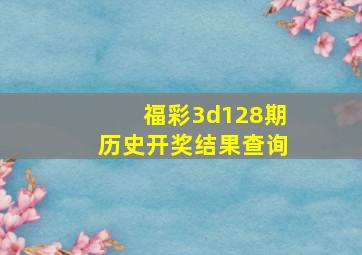 福彩3d128期历史开奖结果查询