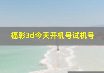 福彩3d今天开机号试机号