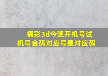 福彩3d今晚开机号试机号金码对应号是对应码