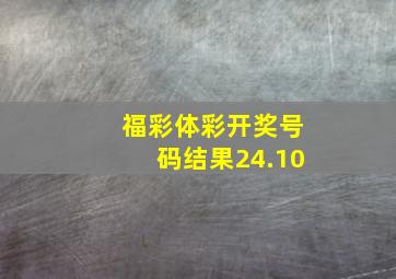 福彩体彩开奖号码结果24.10