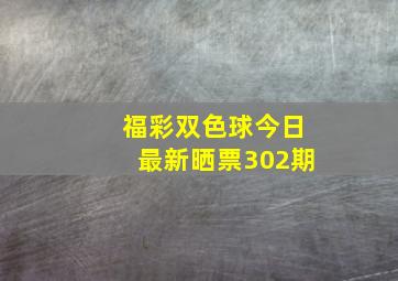 福彩双色球今日最新晒票302期