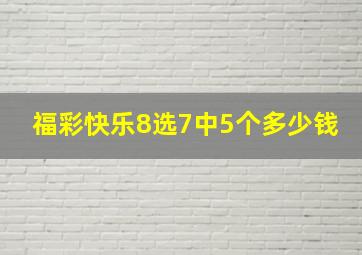 福彩快乐8选7中5个多少钱