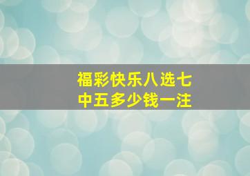 福彩快乐八选七中五多少钱一注