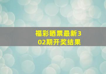 福彩晒票最新302期开奖结果