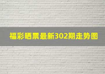 福彩晒票最新302期走势图