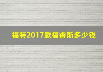 福特2017款福睿斯多少钱