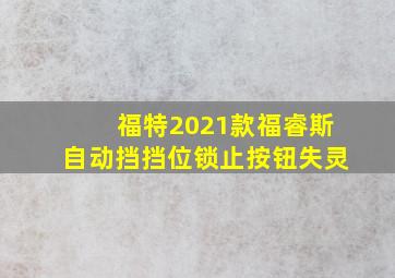 福特2021款福睿斯自动挡挡位锁止按钮失灵