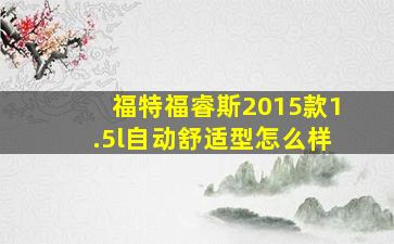 福特福睿斯2015款1.5l自动舒适型怎么样