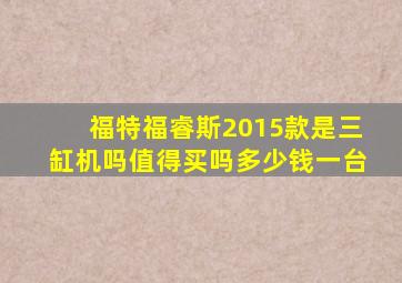 福特福睿斯2015款是三缸机吗值得买吗多少钱一台