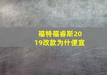 福特福睿斯2019改款为什便宜