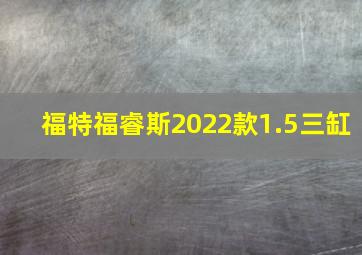 福特福睿斯2022款1.5三缸