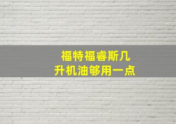 福特福睿斯几升机油够用一点