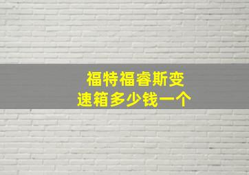 福特福睿斯变速箱多少钱一个