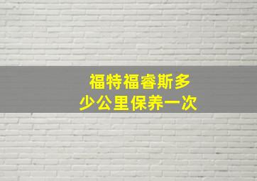 福特福睿斯多少公里保养一次