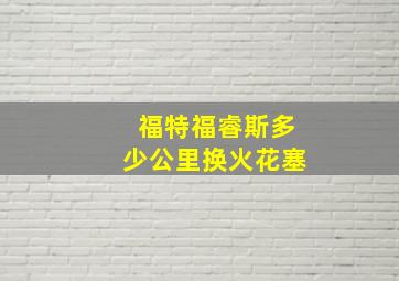 福特福睿斯多少公里换火花塞