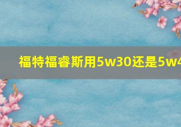 福特福睿斯用5w30还是5w40