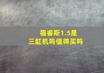 福睿斯1.5是三缸机吗值得买吗