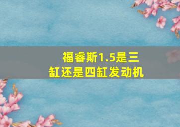 福睿斯1.5是三缸还是四缸发动机