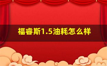 福睿斯1.5油耗怎么样