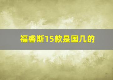 福睿斯15款是国几的