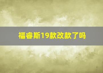 福睿斯19款改款了吗