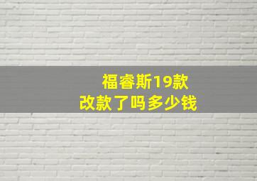 福睿斯19款改款了吗多少钱