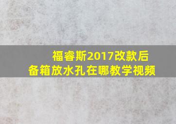 福睿斯2017改款后备箱放水孔在哪教学视频