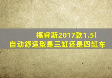 福睿斯2017款1.5l自动舒适型是三缸还是四缸车