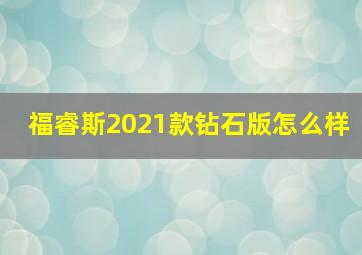 福睿斯2021款钻石版怎么样