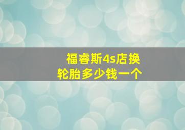 福睿斯4s店换轮胎多少钱一个